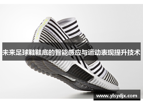 未来足球鞋鞋底的智能感应与运动表现提升技术