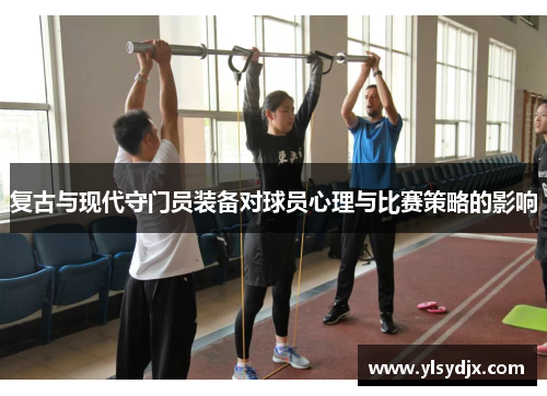 复古与现代守门员装备对球员心理与比赛策略的影响