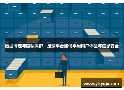 数据清理与隐私保护：足球平台如何平衡用户体验与信息安全