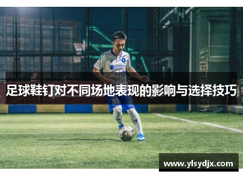 足球鞋钉对不同场地表现的影响与选择技巧